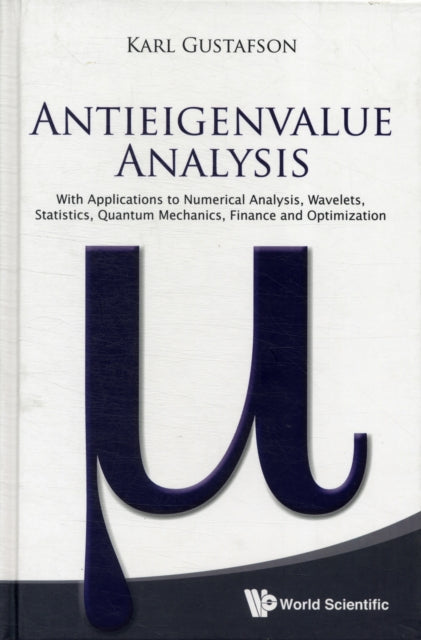 Book cover of: Antieigenvalue Analysis: With Applications To Numerical Analysis, Wavelets, Statistics, Quantum Mechanics, Finance And Optimization. By: Karl Gustafson