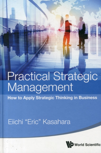 Book cover of: Practical Strategic Management: How To Apply Strategic Thinking In Business. By: Eiichi Kasahara