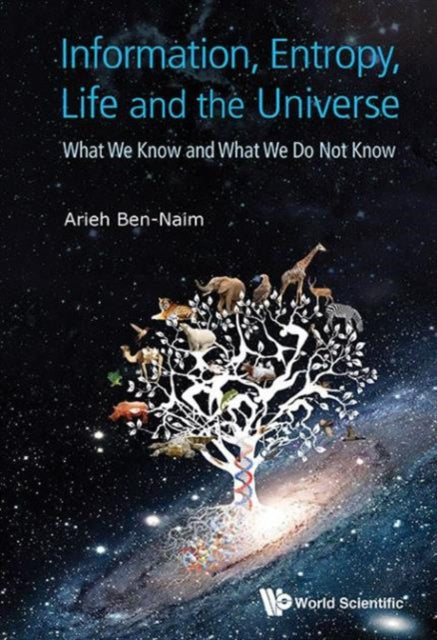 Book cover of: Information, Entropy, Life And The Universe: What We Know And What We Do Not Know. By: Arieh Ben-Naim