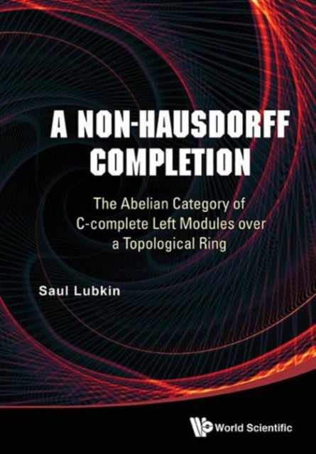 Book cover of: Non-hausdorff Completion, A: The Abelian Category Of C-complete Left Modules Over A Topological Ring. By: Saul Lubkin