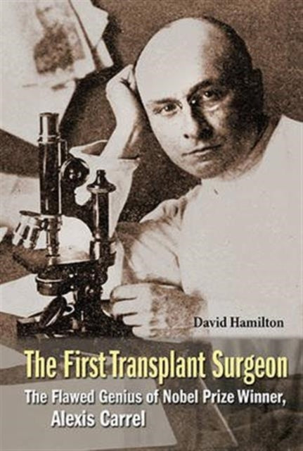 Book cover of: First Transplant Surgeon, The: The Flawed Genius Of Nobel Prize Winner, Alexis Carrel. By: Hamilton, David