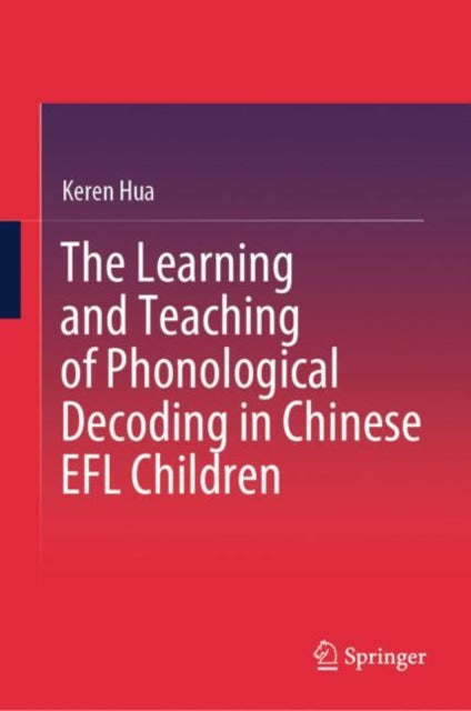 Book cover of: Learning and Teaching of Phonological Decoding in Chinese EFL Children. By: Keren Hua