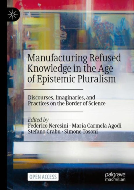 Book cover of: Manufacturing Refused Knowledge in the Age of Epistemic Pluralism. By: Federico Neresini