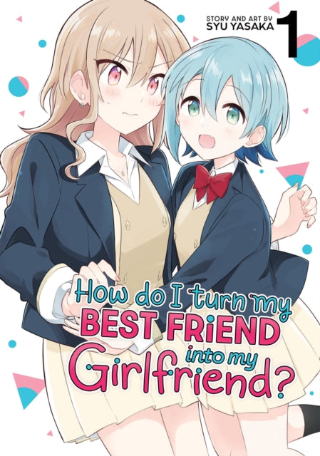 Book cover of: How Do I Turn My Best Friend Into My Girlfriend? Vol. 1. By: Syu Yasaka